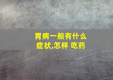 胃病一般有什么症状,怎样 吃药